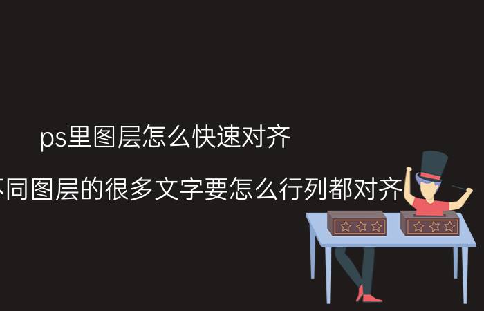 ps里图层怎么快速对齐 ps中不同图层的很多文字要怎么行列都对齐？